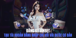 Đăng Ký Vinbet - Tạo Tài Khoản Đăng Nhập Chỉ Với Vài Bước Cơ Bản